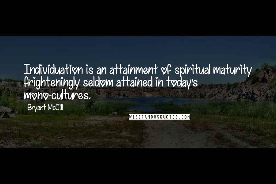 Bryant McGill Quotes: Individuation is an attainment of spiritual maturity frighteningly seldom attained in today's mono-cultures.