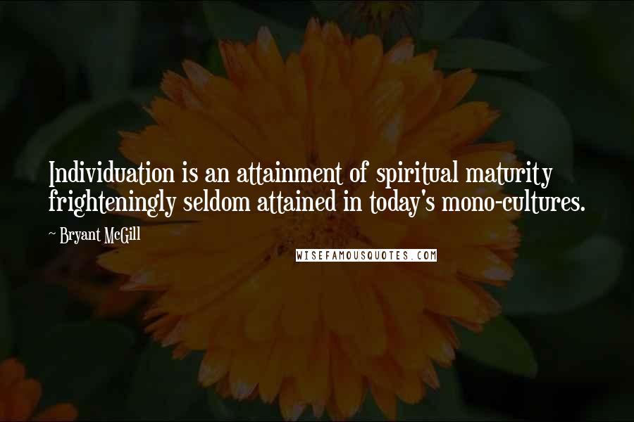 Bryant McGill Quotes: Individuation is an attainment of spiritual maturity frighteningly seldom attained in today's mono-cultures.