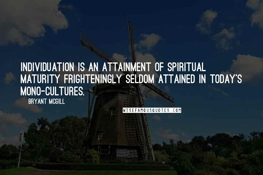 Bryant McGill Quotes: Individuation is an attainment of spiritual maturity frighteningly seldom attained in today's mono-cultures.