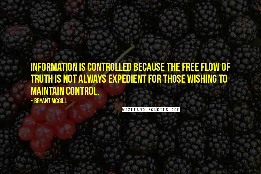 Bryant McGill Quotes: Information is controlled because the free flow of truth is not always expedient for those wishing to maintain control.