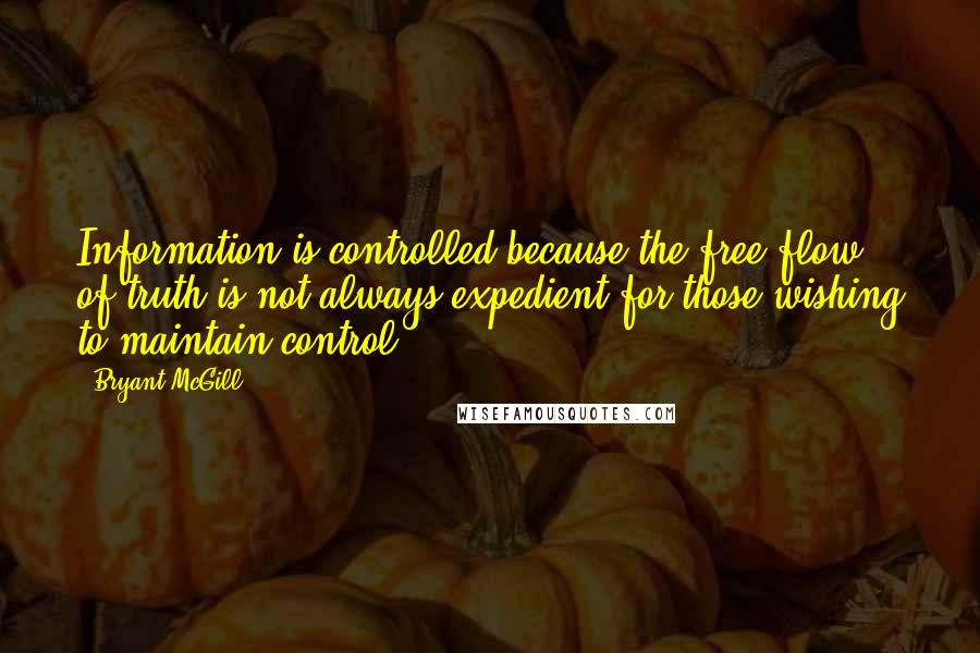 Bryant McGill Quotes: Information is controlled because the free flow of truth is not always expedient for those wishing to maintain control.