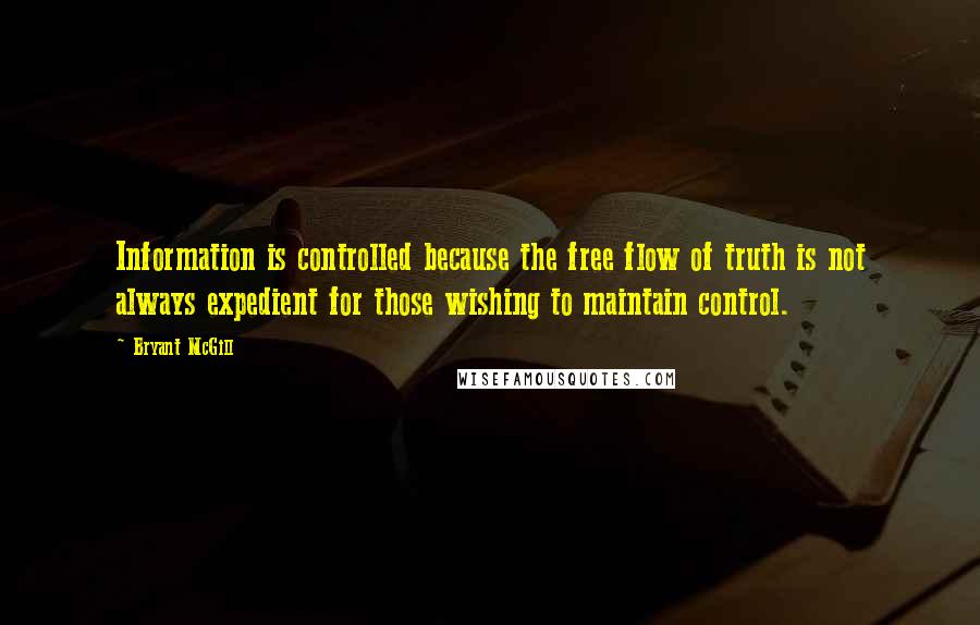 Bryant McGill Quotes: Information is controlled because the free flow of truth is not always expedient for those wishing to maintain control.