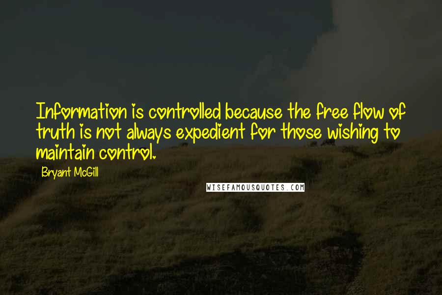 Bryant McGill Quotes: Information is controlled because the free flow of truth is not always expedient for those wishing to maintain control.