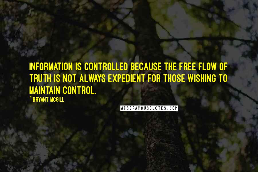 Bryant McGill Quotes: Information is controlled because the free flow of truth is not always expedient for those wishing to maintain control.