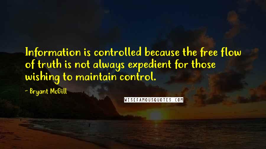 Bryant McGill Quotes: Information is controlled because the free flow of truth is not always expedient for those wishing to maintain control.
