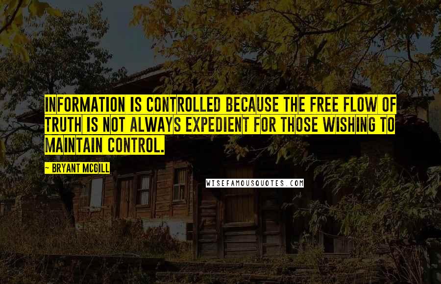 Bryant McGill Quotes: Information is controlled because the free flow of truth is not always expedient for those wishing to maintain control.