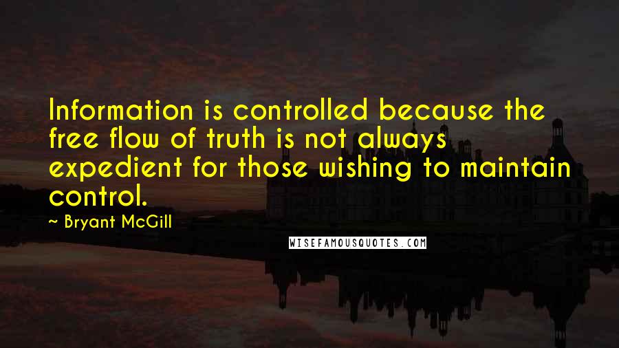 Bryant McGill Quotes: Information is controlled because the free flow of truth is not always expedient for those wishing to maintain control.