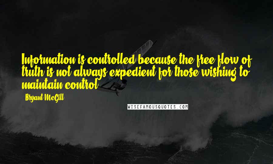 Bryant McGill Quotes: Information is controlled because the free flow of truth is not always expedient for those wishing to maintain control.