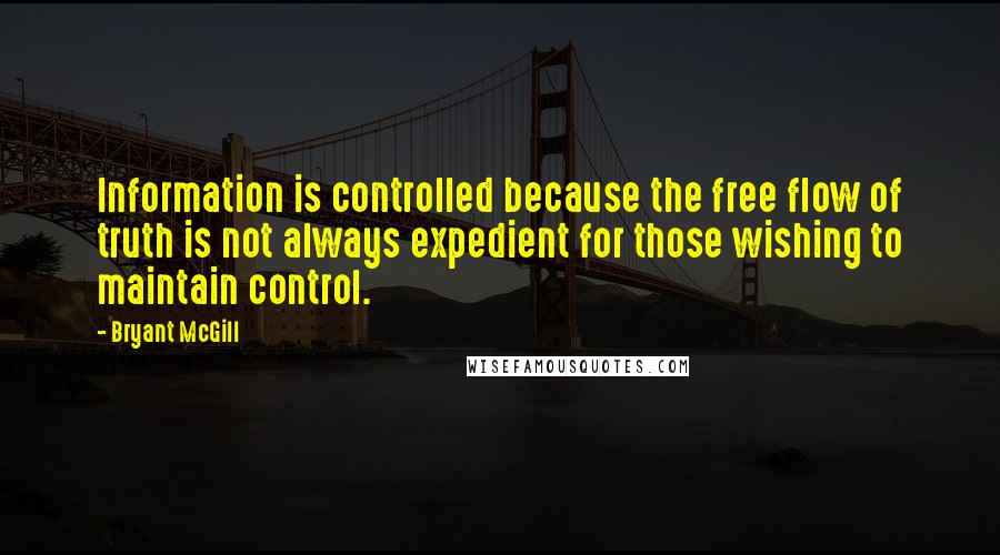 Bryant McGill Quotes: Information is controlled because the free flow of truth is not always expedient for those wishing to maintain control.