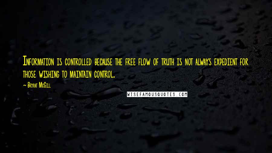 Bryant McGill Quotes: Information is controlled because the free flow of truth is not always expedient for those wishing to maintain control.