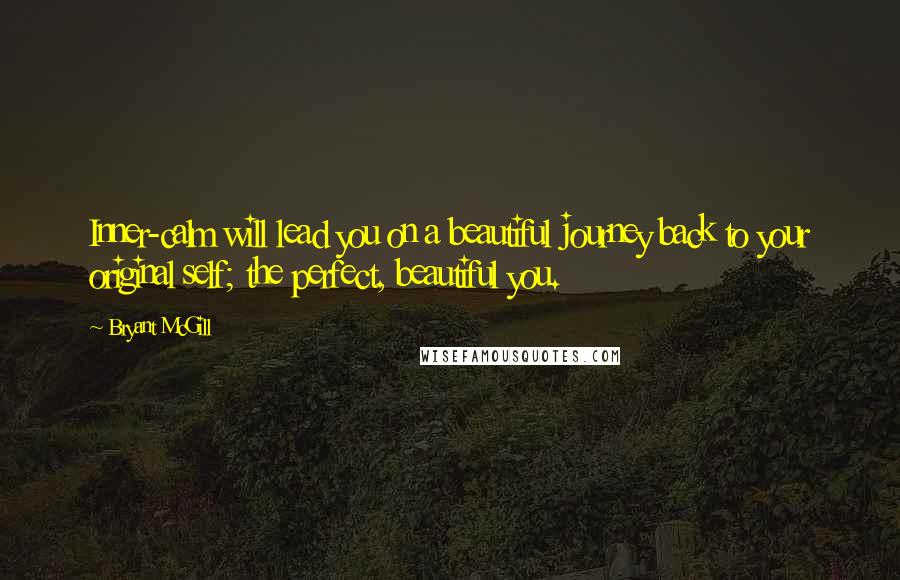 Bryant McGill Quotes: Inner-calm will lead you on a beautiful journey back to your original self; the perfect, beautiful you.