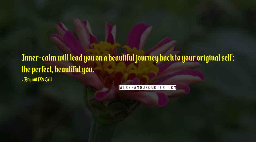 Bryant McGill Quotes: Inner-calm will lead you on a beautiful journey back to your original self; the perfect, beautiful you.