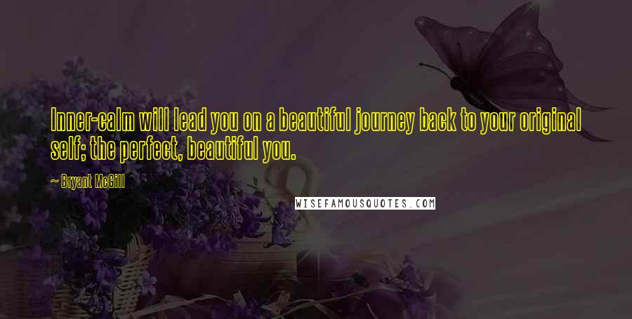 Bryant McGill Quotes: Inner-calm will lead you on a beautiful journey back to your original self; the perfect, beautiful you.