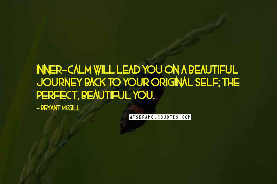 Bryant McGill Quotes: Inner-calm will lead you on a beautiful journey back to your original self; the perfect, beautiful you.