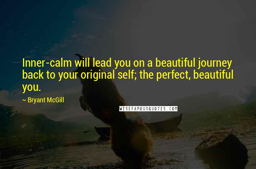 Bryant McGill Quotes: Inner-calm will lead you on a beautiful journey back to your original self; the perfect, beautiful you.