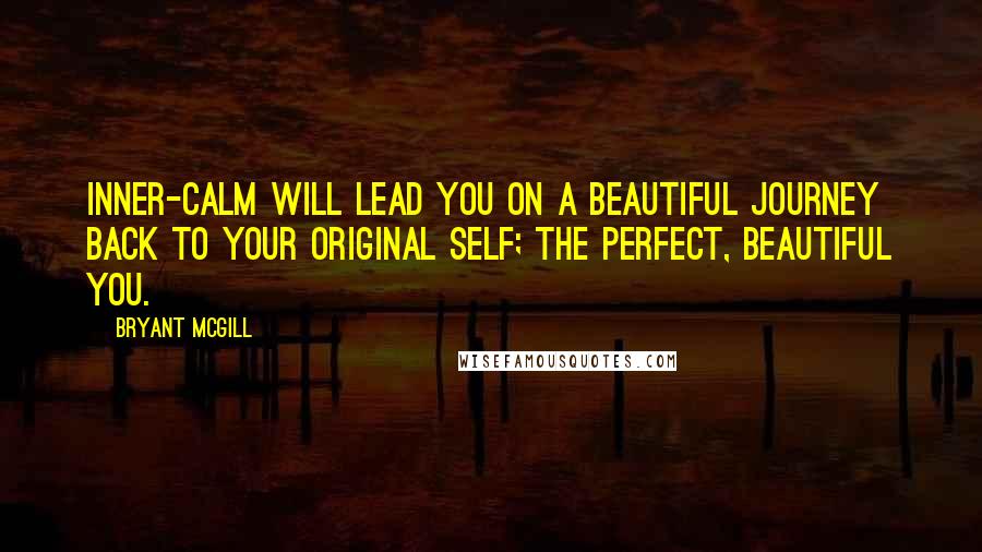 Bryant McGill Quotes: Inner-calm will lead you on a beautiful journey back to your original self; the perfect, beautiful you.