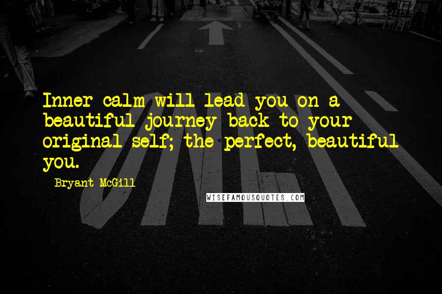 Bryant McGill Quotes: Inner-calm will lead you on a beautiful journey back to your original self; the perfect, beautiful you.