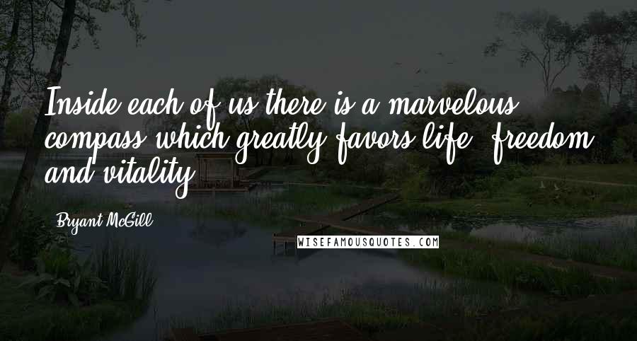 Bryant McGill Quotes: Inside each of us there is a marvelous compass which greatly favors life, freedom and vitality.