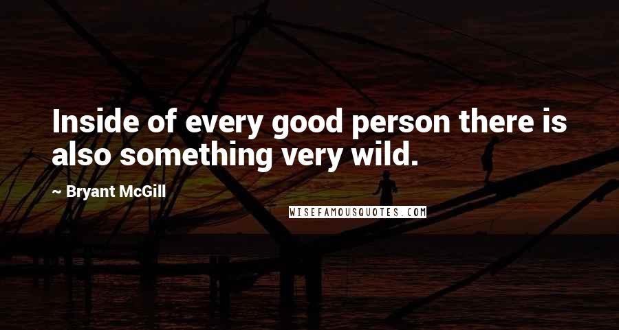 Bryant McGill Quotes: Inside of every good person there is also something very wild.