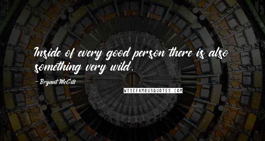Bryant McGill Quotes: Inside of every good person there is also something very wild.
