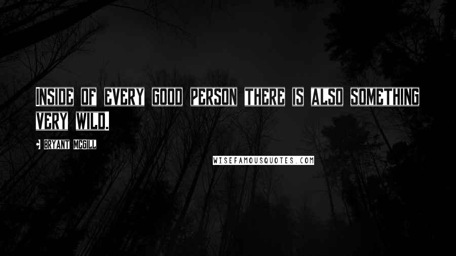 Bryant McGill Quotes: Inside of every good person there is also something very wild.