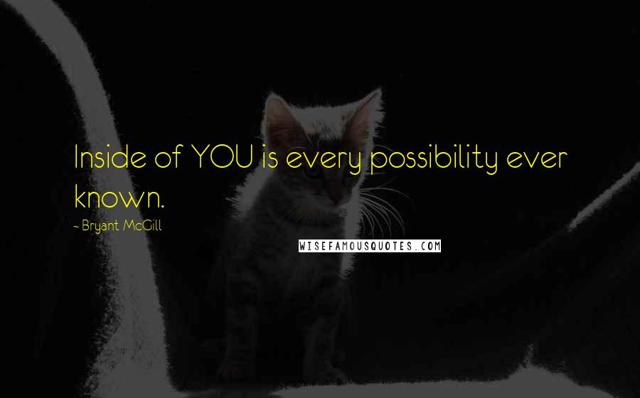 Bryant McGill Quotes: Inside of YOU is every possibility ever known.