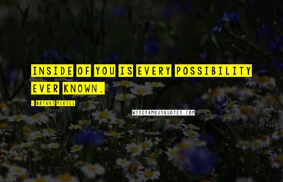 Bryant McGill Quotes: Inside of YOU is every possibility ever known.