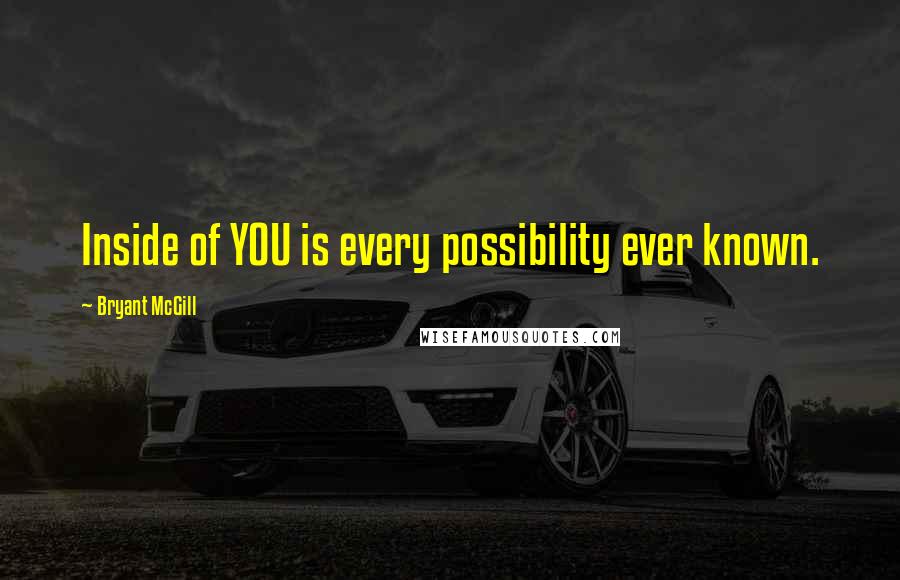 Bryant McGill Quotes: Inside of YOU is every possibility ever known.