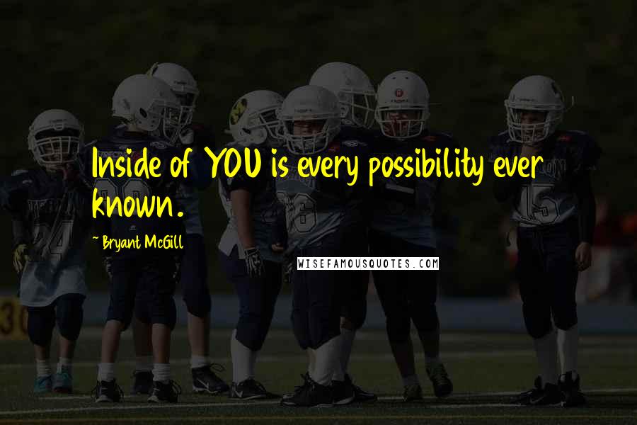 Bryant McGill Quotes: Inside of YOU is every possibility ever known.