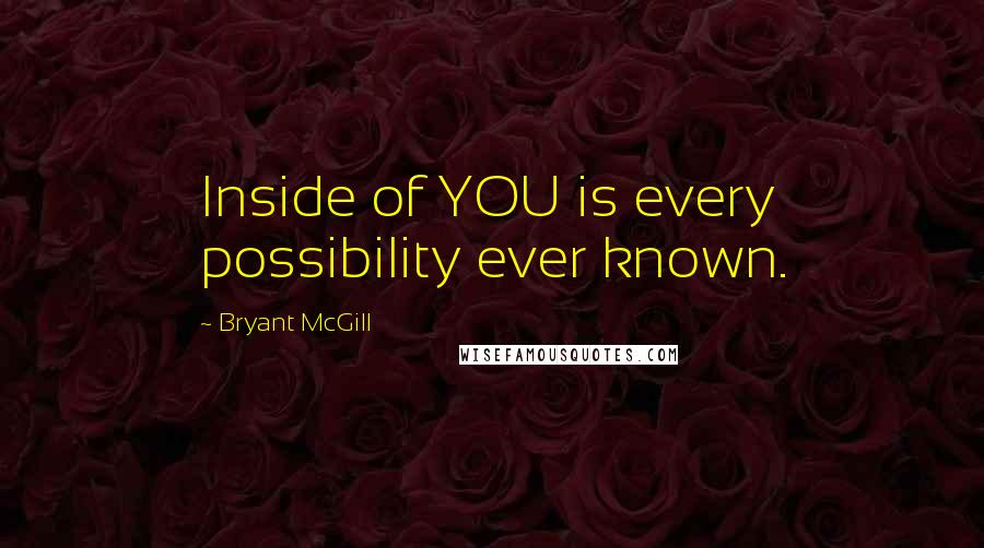 Bryant McGill Quotes: Inside of YOU is every possibility ever known.