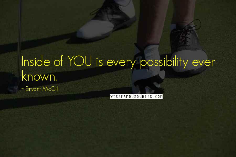 Bryant McGill Quotes: Inside of YOU is every possibility ever known.