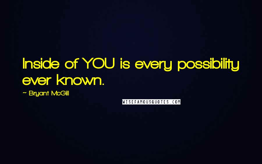 Bryant McGill Quotes: Inside of YOU is every possibility ever known.