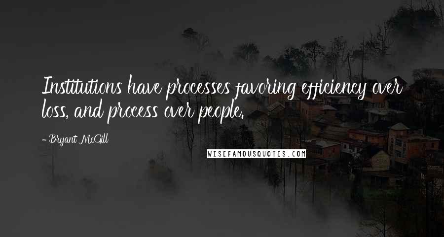 Bryant McGill Quotes: Institutions have processes favoring efficiency over loss, and process over people.