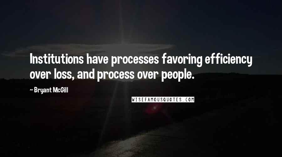 Bryant McGill Quotes: Institutions have processes favoring efficiency over loss, and process over people.