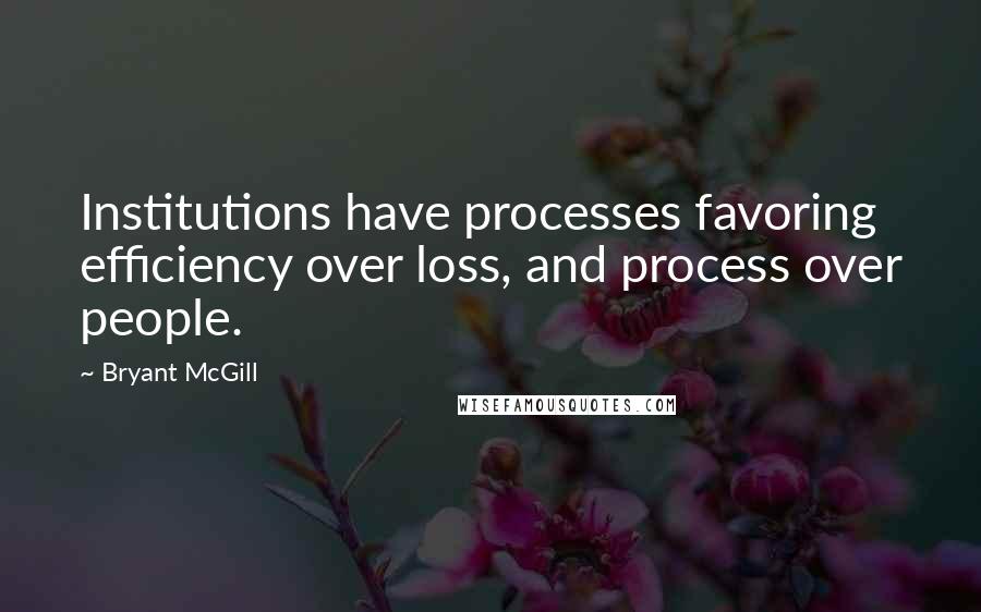 Bryant McGill Quotes: Institutions have processes favoring efficiency over loss, and process over people.