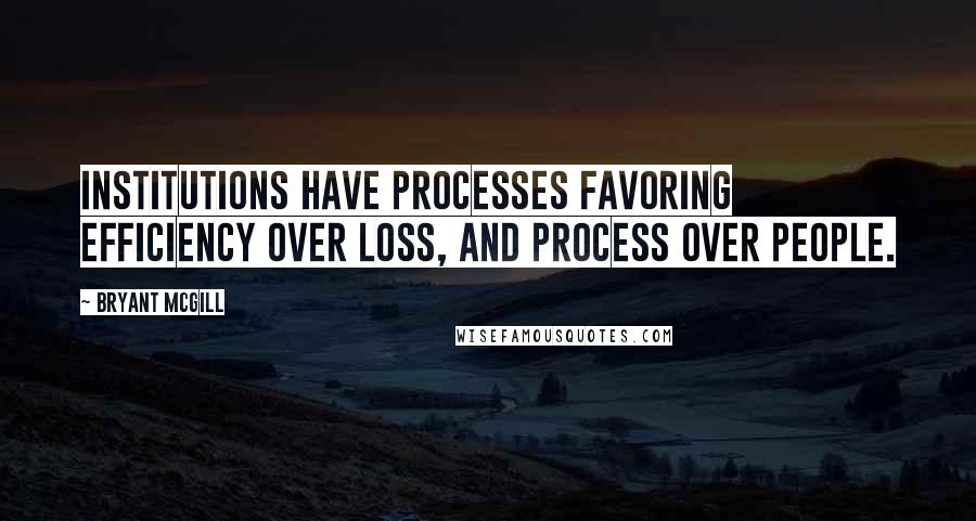 Bryant McGill Quotes: Institutions have processes favoring efficiency over loss, and process over people.