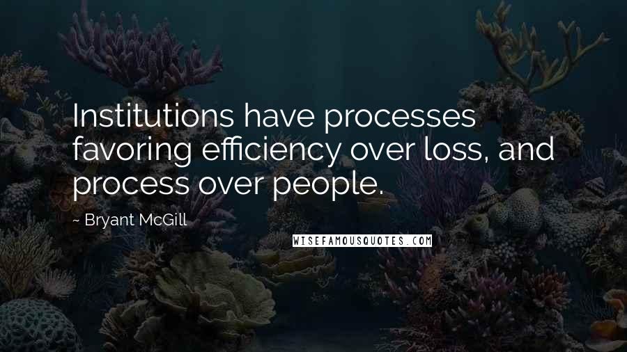 Bryant McGill Quotes: Institutions have processes favoring efficiency over loss, and process over people.