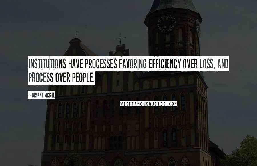 Bryant McGill Quotes: Institutions have processes favoring efficiency over loss, and process over people.