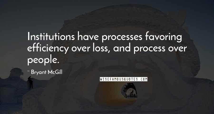 Bryant McGill Quotes: Institutions have processes favoring efficiency over loss, and process over people.