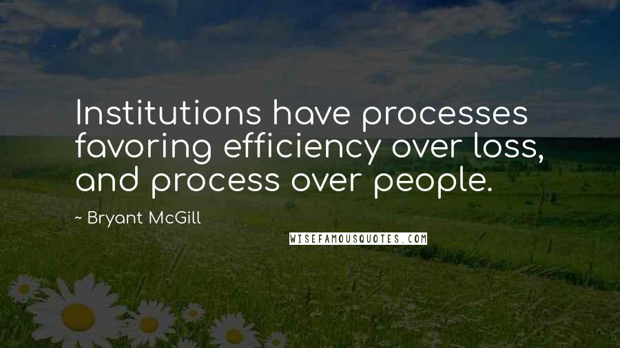 Bryant McGill Quotes: Institutions have processes favoring efficiency over loss, and process over people.