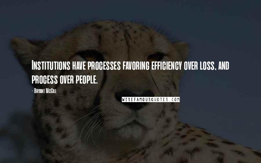 Bryant McGill Quotes: Institutions have processes favoring efficiency over loss, and process over people.