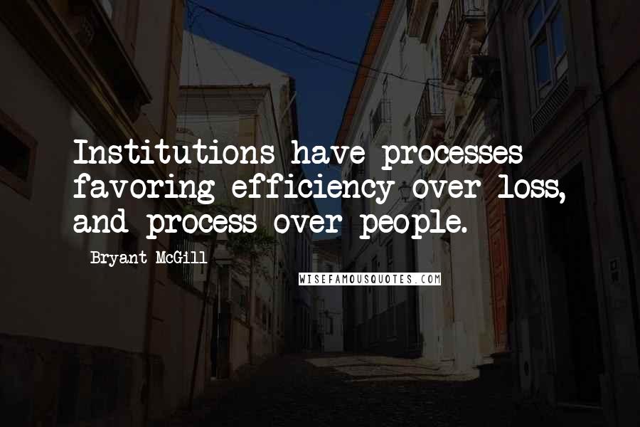 Bryant McGill Quotes: Institutions have processes favoring efficiency over loss, and process over people.