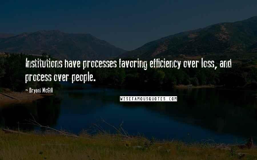 Bryant McGill Quotes: Institutions have processes favoring efficiency over loss, and process over people.