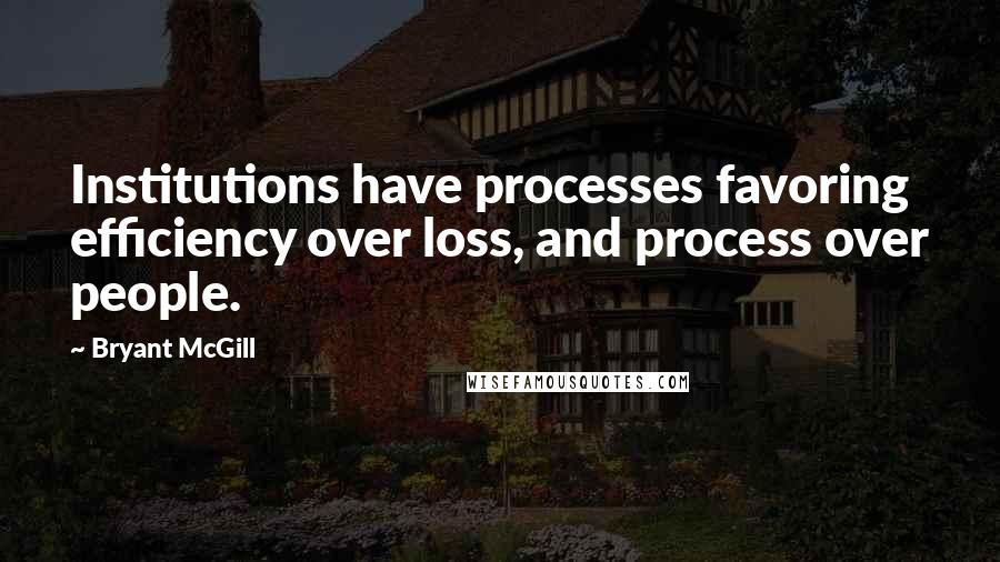 Bryant McGill Quotes: Institutions have processes favoring efficiency over loss, and process over people.