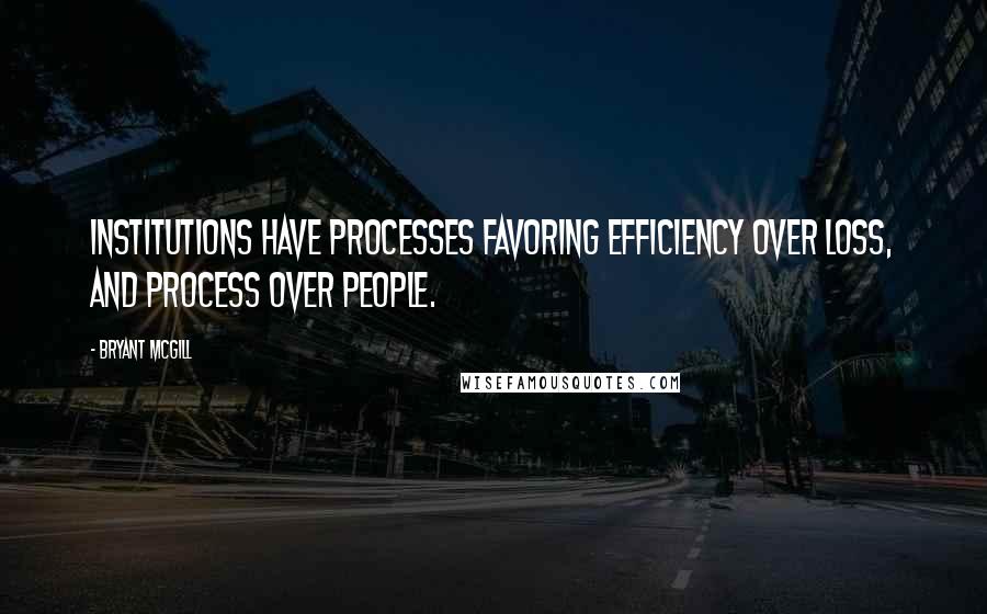 Bryant McGill Quotes: Institutions have processes favoring efficiency over loss, and process over people.