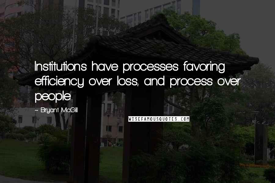 Bryant McGill Quotes: Institutions have processes favoring efficiency over loss, and process over people.