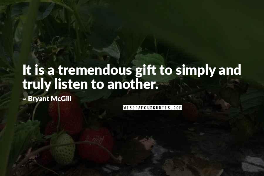 Bryant McGill Quotes: It is a tremendous gift to simply and truly listen to another.