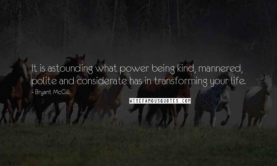 Bryant McGill Quotes: It is astounding what power being kind, mannered, polite and considerate has in transforming your life.