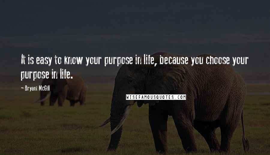 Bryant McGill Quotes: It is easy to know your purpose in life, because you choose your purpose in life.