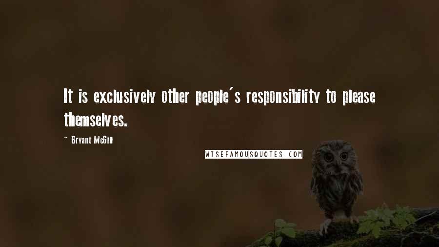 Bryant McGill Quotes: It is exclusively other people's responsibility to please themselves.